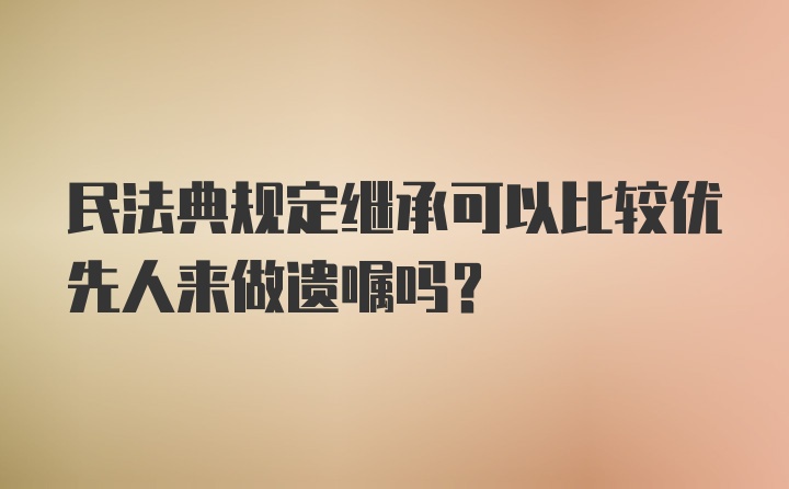 民法典规定继承可以比较优先人来做遗嘱吗？