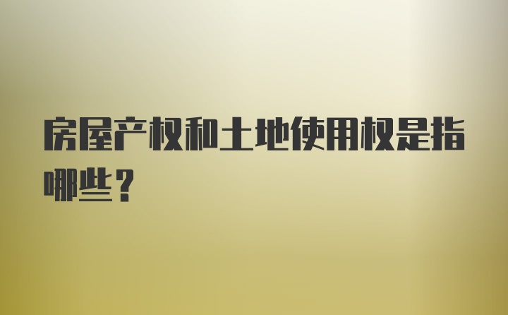 房屋产权和土地使用权是指哪些?