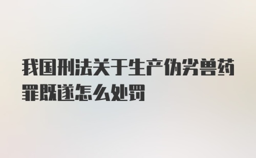 我国刑法关于生产伪劣兽药罪既遂怎么处罚