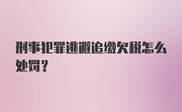 刑事犯罪逃避追缴欠税怎么处罚?