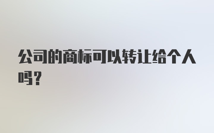 公司的商标可以转让给个人吗？