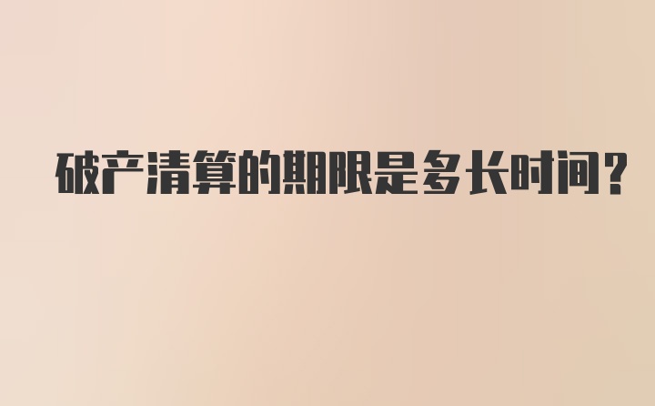 破产清算的期限是多长时间？