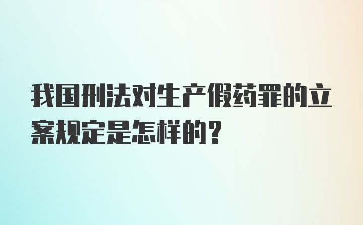 我国刑法对生产假药罪的立案规定是怎样的？