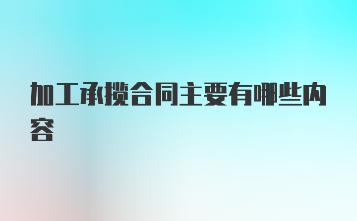 加工承揽合同主要有哪些内容