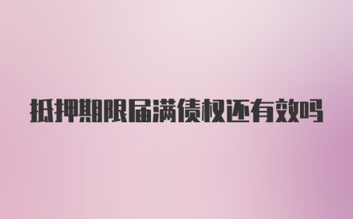 抵押期限届满债权还有效吗