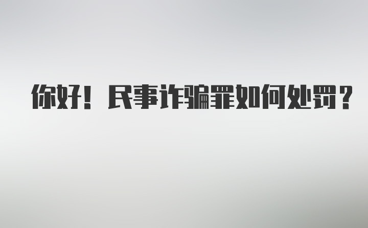 你好！民事诈骗罪如何处罚？