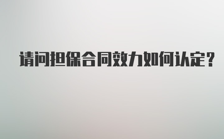 请问担保合同效力如何认定？