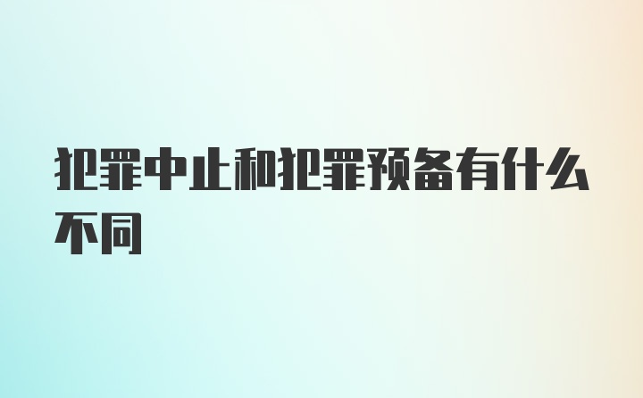 犯罪中止和犯罪预备有什么不同