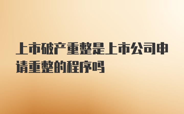 上市破产重整是上市公司申请重整的程序吗