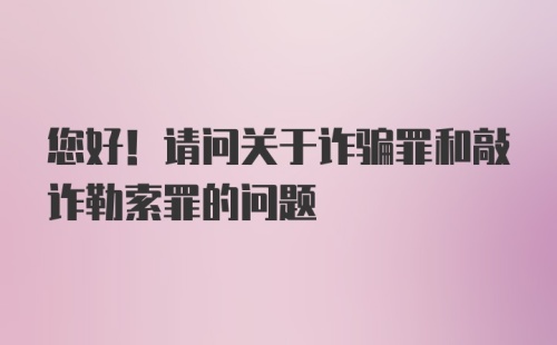 您好！请问关于诈骗罪和敲诈勒索罪的问题