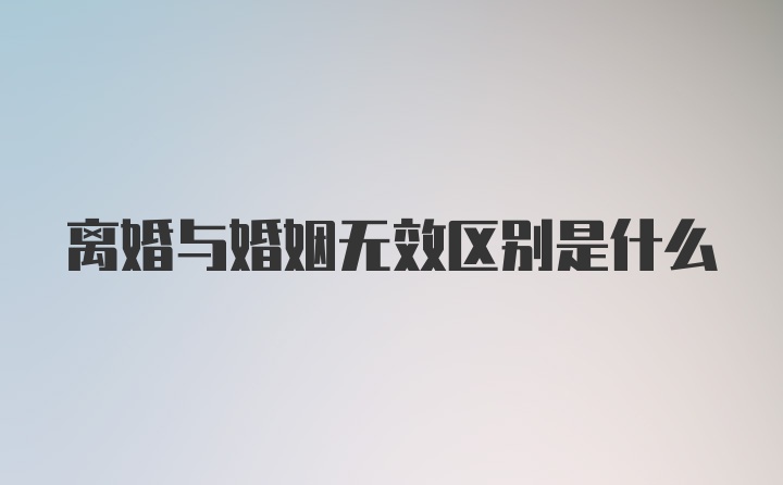 离婚与婚姻无效区别是什么