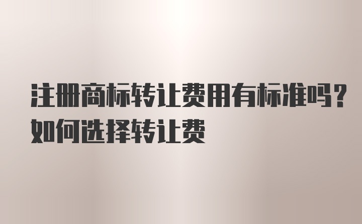 注册商标转让费用有标准吗？如何选择转让费