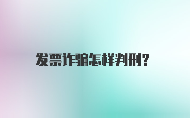 发票诈骗怎样判刑？