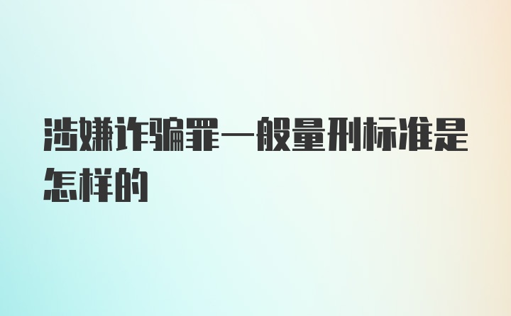 涉嫌诈骗罪一般量刑标准是怎样的