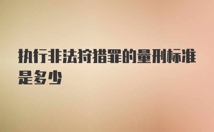 执行非法狩猎罪的量刑标准是多少