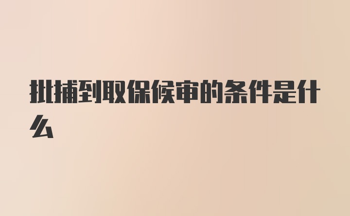 批捕到取保候审的条件是什么