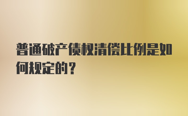 普通破产债权清偿比例是如何规定的？