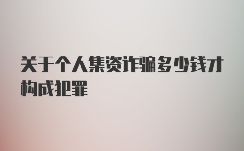 关于个人集资诈骗多少钱才构成犯罪