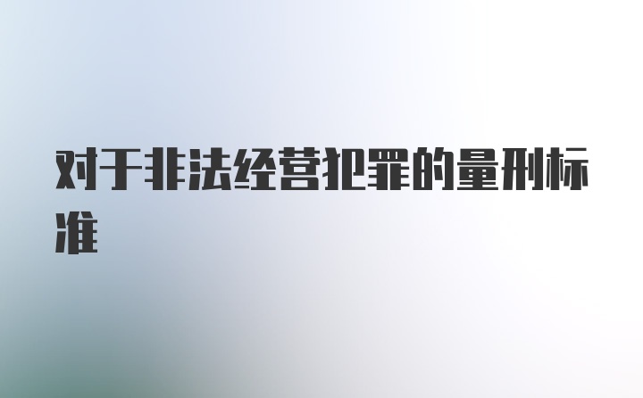 对于非法经营犯罪的量刑标准