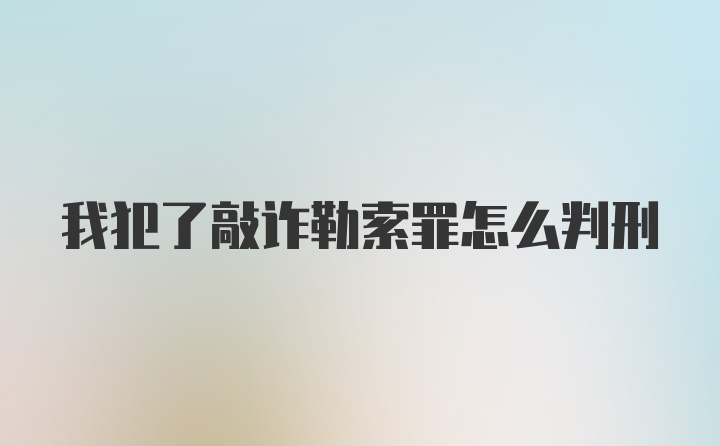 我犯了敲诈勒索罪怎么判刑