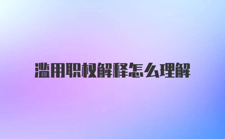 滥用职权解释怎么理解