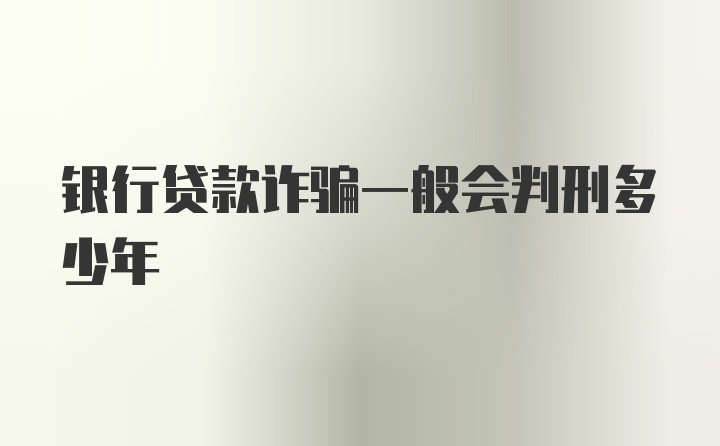 银行贷款诈骗一般会判刑多少年