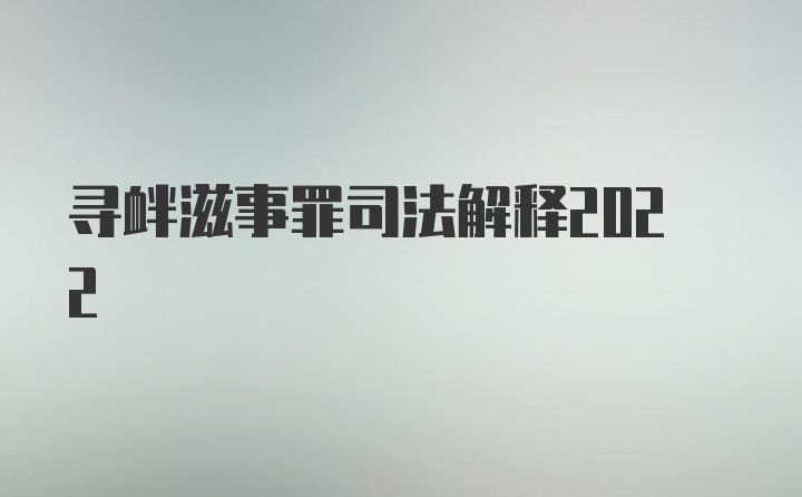 寻衅滋事罪司法解释2022