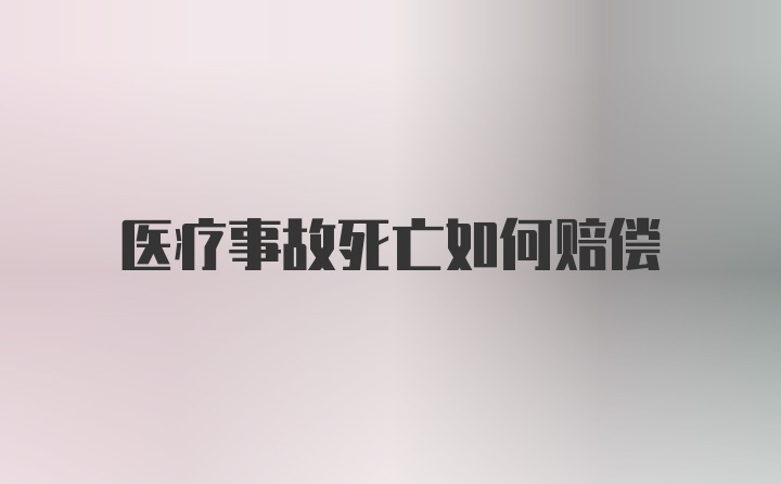 医疗事故死亡如何赔偿