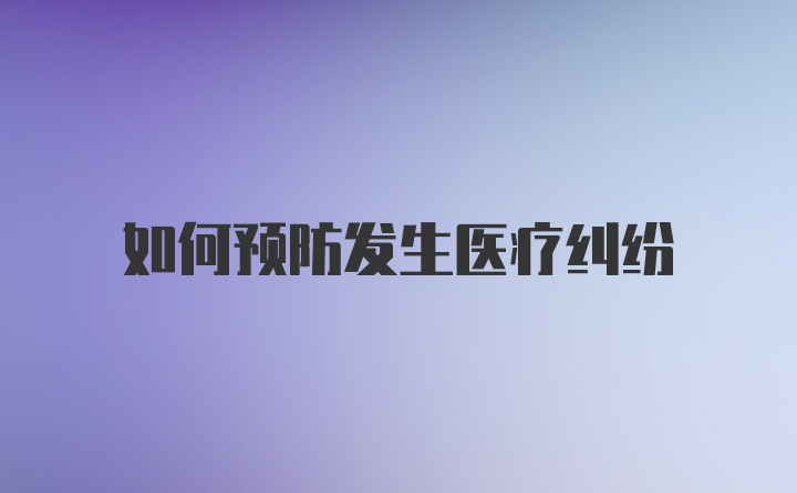 如何预防发生医疗纠纷