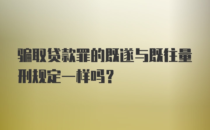 骗取贷款罪的既遂与既往量刑规定一样吗?