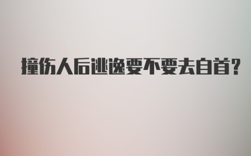 撞伤人后逃逸要不要去自首?