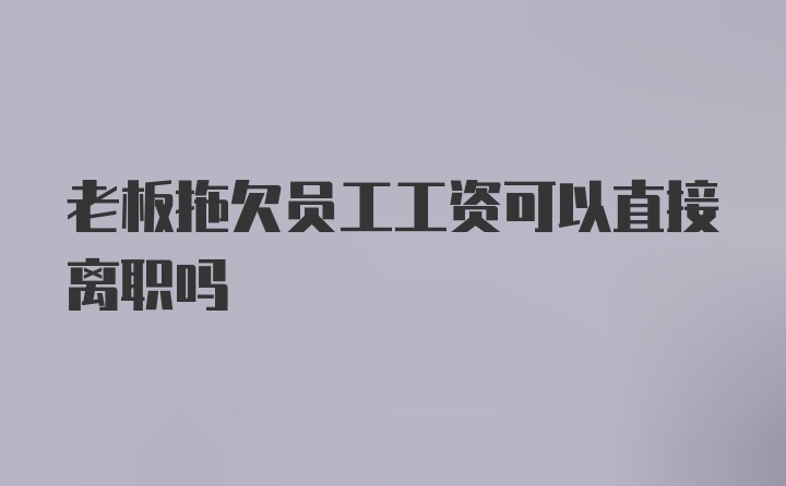 老板拖欠员工工资可以直接离职吗