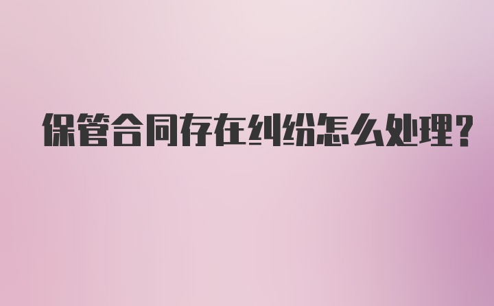 保管合同存在纠纷怎么处理？