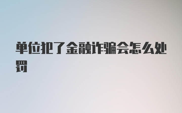 单位犯了金融诈骗会怎么处罚