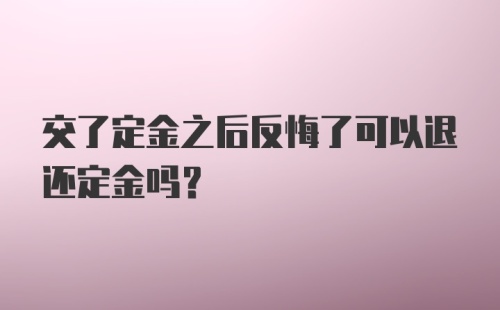 交了定金之后反悔了可以退还定金吗？