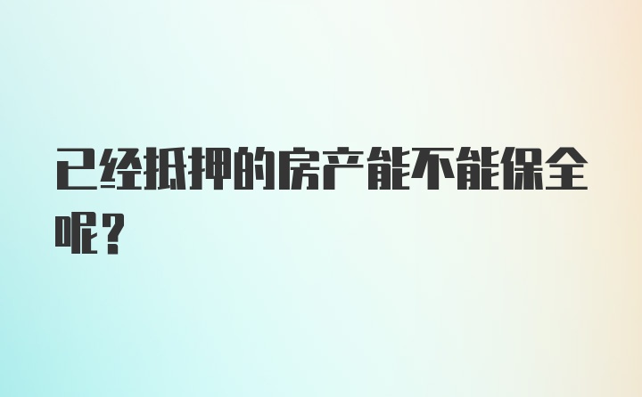 已经抵押的房产能不能保全呢？