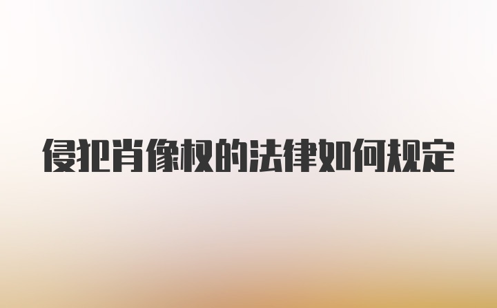 侵犯肖像权的法律如何规定