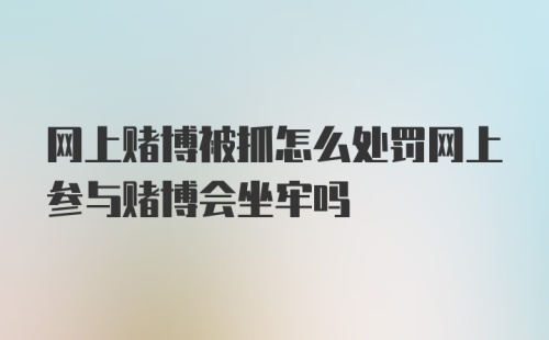 网上赌博被抓怎么处罚网上参与赌博会坐牢吗