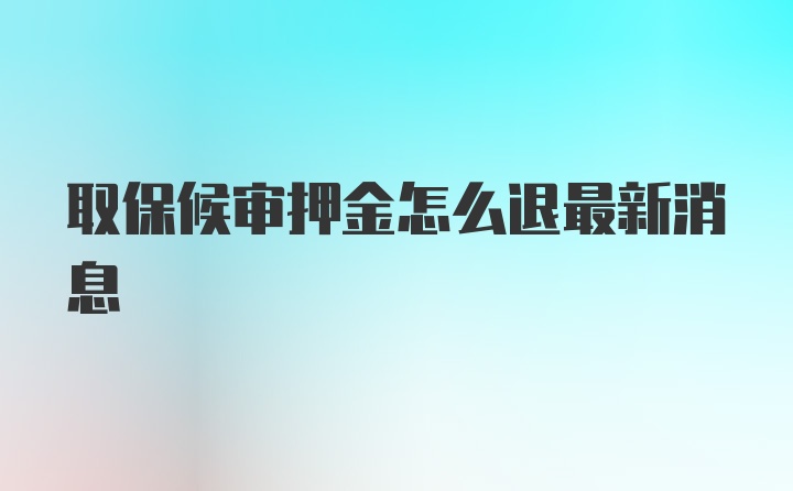 取保候审押金怎么退最新消息