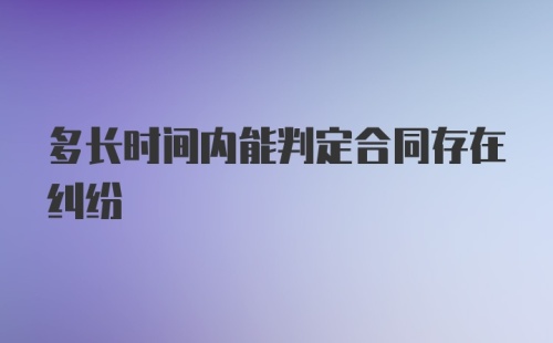 多长时间内能判定合同存在纠纷