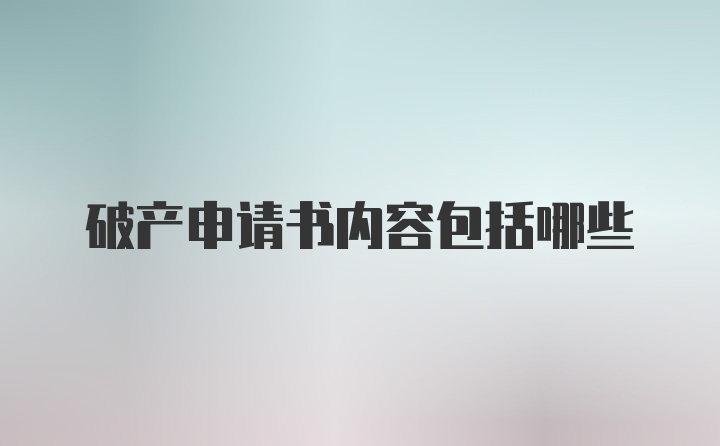 破产申请书内容包括哪些