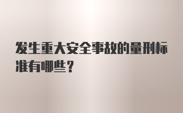 发生重大安全事故的量刑标准有哪些？