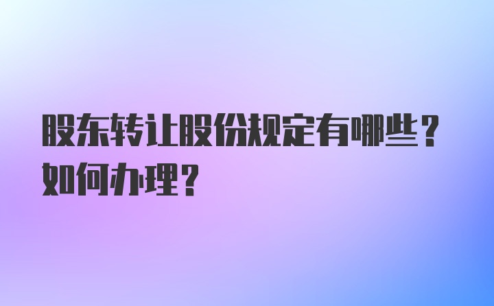 股东转让股份规定有哪些？如何办理？