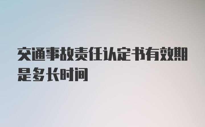 交通事故责任认定书有效期是多长时间