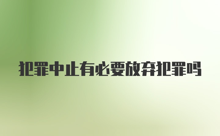 犯罪中止有必要放弃犯罪吗