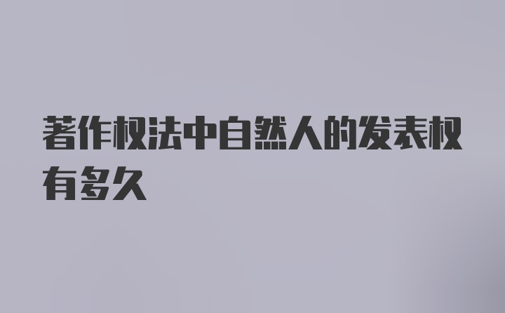 著作权法中自然人的发表权有多久