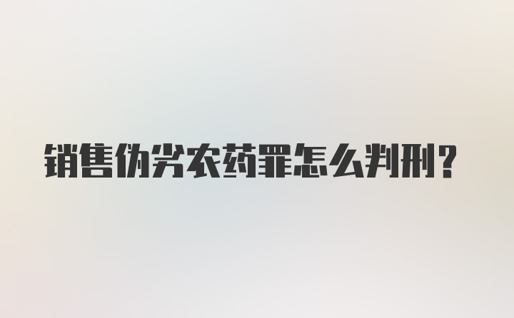 销售伪劣农药罪怎么判刑？