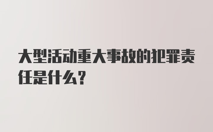 大型活动重大事故的犯罪责任是什么？