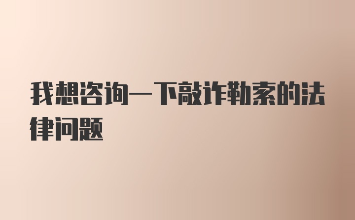 我想咨询一下敲诈勒索的法律问题