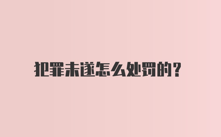 犯罪未遂怎么处罚的？